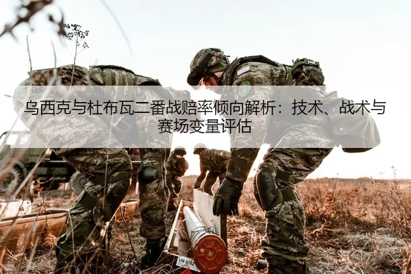 乌西克与杜布瓦二番战赔率倾向解析：技术、战术与赛场变量评估
