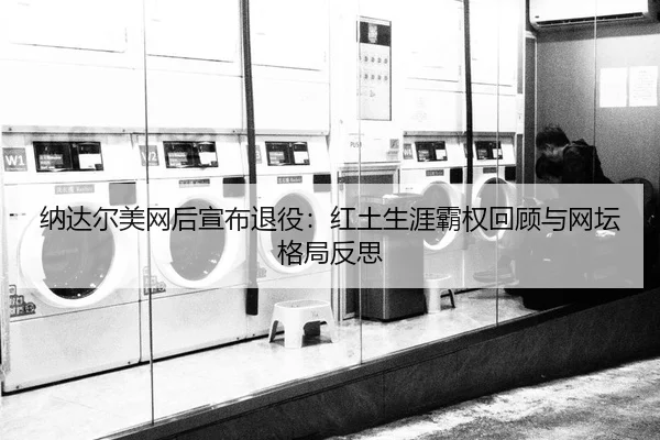 na-da-er-mei-wang-hou-xuan-bu-tui-yi-hong-tu-sheng-ya-ba-quan-hui-gu-yu-wang-tan-ge-ju-fan-si-2-198.jpg
